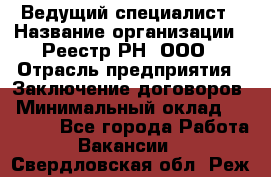 Ведущий специалист › Название организации ­ Реестр-РН, ООО › Отрасль предприятия ­ Заключение договоров › Минимальный оклад ­ 20 000 - Все города Работа » Вакансии   . Свердловская обл.,Реж г.